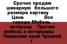 Срочно продам шикарную ,большого размера картину!!! › Цена ­ 20 000 - Все города Мебель, интерьер » Прочая мебель и интерьеры   . Пермский край,Чусовой г.